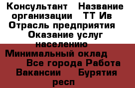 Консультант › Название организации ­ ТТ-Ив › Отрасль предприятия ­ Оказание услуг населению › Минимальный оклад ­ 20 000 - Все города Работа » Вакансии   . Бурятия респ.